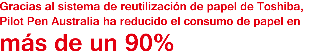 Gracias al sistema de reutilización de papel de Toshiba, Pilot Pen Australia ha reducido el consumo de papel en más de un 90%