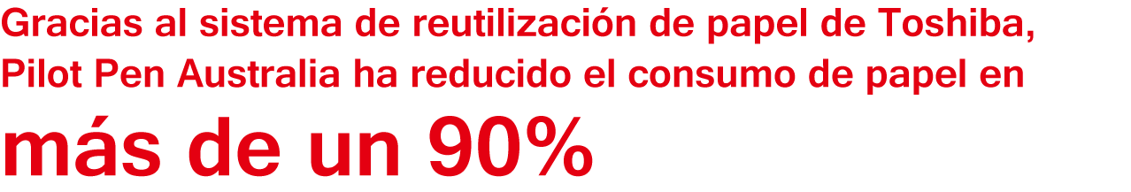 Gracias al sistema de reutilización de papel de Toshiba, Pilot Pen Australia ha reducido el consumo de papel en más de un 90%