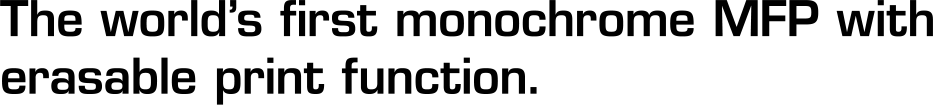 The world's first monochrome MFP with erasable print function. 
